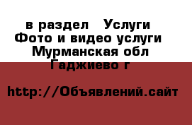  в раздел : Услуги » Фото и видео услуги . Мурманская обл.,Гаджиево г.
